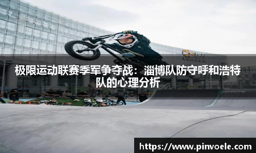 极限运动联赛季军争夺战：淄博队防守呼和浩特队的心理分析