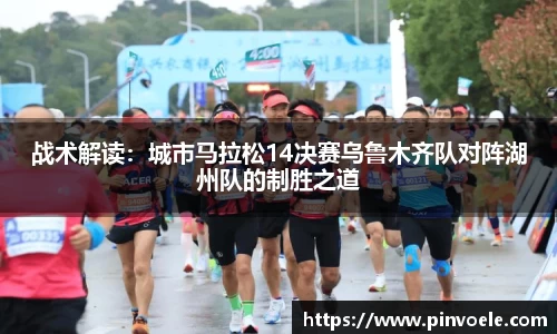 战术解读：城市马拉松14决赛乌鲁木齐队对阵湖州队的制胜之道
