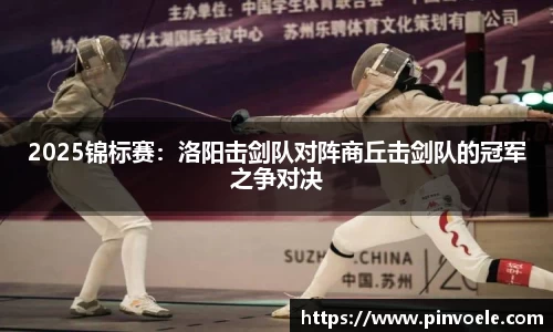 2025锦标赛：洛阳击剑队对阵商丘击剑队的冠军之争对决