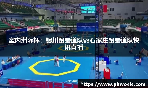 室内洲际杯：银川跆拳道队vs石家庄跆拳道队快讯直播