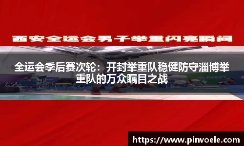 全运会季后赛次轮：开封举重队稳健防守淄博举重队的万众瞩目之战