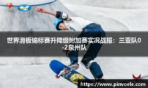 世界滑板锦标赛升降级附加赛实况战报：三亚队0-2泉州队