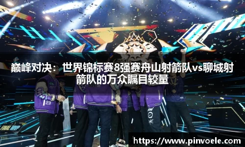 巅峰对决：世界锦标赛8强赛舟山射箭队vs聊城射箭队的万众瞩目较量