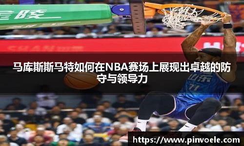马库斯斯马特如何在NBA赛场上展现出卓越的防守与领导力