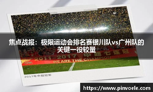 焦点战报：极限运动会排名赛银川队vs广州队的关键一役较量