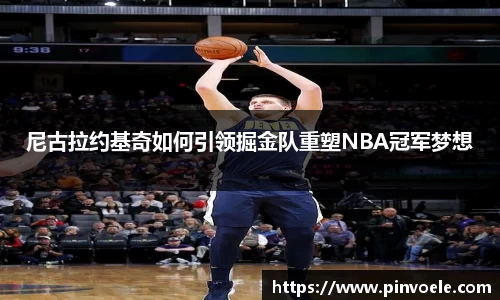 尼古拉约基奇如何引领掘金队重塑NBA冠军梦想