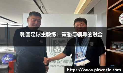韩国足球主教练：策略与领导的融合
