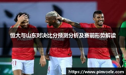 恒大与山东对决比分预测分析及赛前形势解读